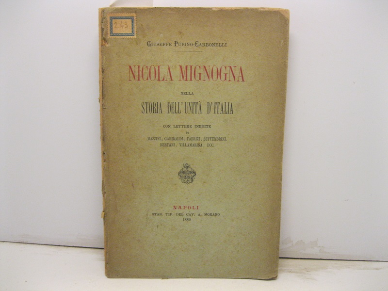 Nicola Mignogna nella storia dell'unità d'Italia Con lettere di Mazzini, Garibaldi, Fabrizi, Settembrini, Bertani, Villamarina, ecc.